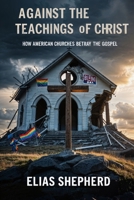 Against the Teachings of Christ: How American Churches Betray the Gospel B0F44GPJG6 Book Cover
