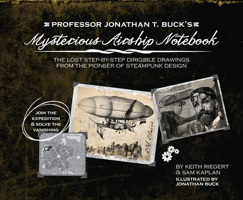 Professor Jonathan T. Buck's Mysterious Airship Notebook: The Lost Step-by-Step Schematic Drawings from the Pioneer of Steampunk Design 1646042999 Book Cover
