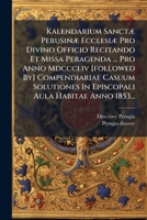 Kalendarium Sanctae Perusinae Ecclesiae Pro Divino Officio Recitando Et Missa Peragenda ... Pro Anno MDCCCLIV [Followed By] Compendiariae Casuum Solut 127308943X Book Cover