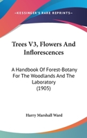 Trees V3, Flowers And Inflorescences: A Handbook Of Forest-Botany For The Woodlands And The Laboratory 1160714827 Book Cover