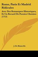 Rome, Paris Et Madrid Ridicules: Avec Des Remarques Historiques, Et Un Recueil De Poesies Choisies (1713) 1166173186 Book Cover