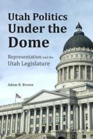 Utah Politics Under the Dome: Representation and the Utah Legislature 1493655922 Book Cover