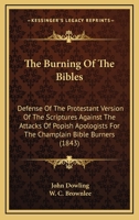 The Burning Of The Bibles: Defense Of The Protestant Version Of The Scriptures Against The Attacks Of Popish Apologists For The Champlain Bible Burners 1164853384 Book Cover