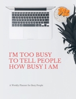 I'm Too Busy to Tell People How Busy I am: A Weekly Planner for Busy People: Organize your Life with this Funny Large Undated Weekly Work or Home Planner with 2020 Calendar 1697413358 Book Cover