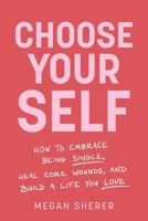 Choose Your Self: How to Embrace Being Single, Heal Core Wounds, and Build a Life You Love 1649633920 Book Cover