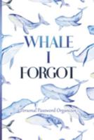 Whale I Forgot - Personal Password Organizer: Alphabetical Internet Website, Username and Password Keeper, Log Book, and Organizer | 6x9 in 168848163X Book Cover