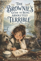 The Brownie's Guide to Being Absolutely Terrible: A Diary of Chaos, Cream, and Questionable Advice (The Thistle MacCracken Series) B0H4QLYDWV Book Cover