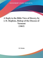 A Reply To The Bible View Of Slavery, By J. H. Hopkins, Bishop Of The Diocese Of Vermont 1163876208 Book Cover