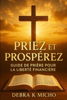Priez et Prospérez: Guide de Prière pour la Liberté Financière (French Edition) B0F4MYFNY7 Book Cover