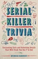 Serial Killer Trivia: Fascinating Facts and Disturbing Details That Will Freak You the F*ck Out 1612438679 Book Cover