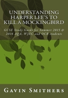 Understanding Harper Lee's To Kill a Mockingbird: GCSE Study Guide for Summer 2015 & 2016 AQA, WJEC and OCR students 1508660271 Book Cover