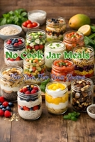 No Cook Jar Meals: Zero Stove, Zero Stress Recipes (Jars Recipes) B0GJ3K19N7 Book Cover