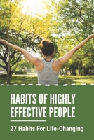 Habits Of Highly Effective People: 27 Habits For Life-Changing: Daily Habits To Improve Life B09FS31LF7 Book Cover