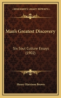 Man's Greatest Discovery: Six Soul Culture Essays (1902) 1104293250 Book Cover
