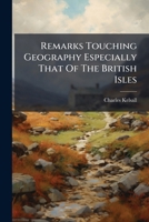 Remarks Touching Geography Especially That of the British Isles: Comprising Strictures on the Hierarchy of Great Britain 1174498331 Book Cover