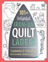 101+ Delightful Iron-on Quilt Labels: Customize & Embellish with Stitching, Coloring & Painting 1644033879 Book Cover