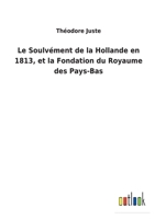 Le Soulvément de la Hollande en 1813, et la Fondation du Royaume des Pays-Bas 3752475749 Book Cover