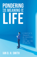 Pondering the Meaning of Life: A Skeptic's Thoughts on Christian Faith, God, and the Afterlife 1532691564 Book Cover