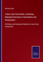 A New Latin Verse Book, containing Raduated Exercises in Hexameters and Pentameters: With Notes and Introductory Remarks on Latin Verse Composition 3752520248 Book Cover