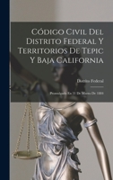Código Civil Del Distrito Federal Y Territorios De Tepic Y Baja California: Promulgado En 31 De Marzo De 1884 B0BQ9282K6 Book Cover