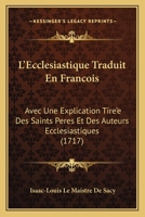 L’Ecclesiastique Traduit En Francois: Avec Une Explication Tire’e Des Saints Peres Et Des Auteurs Ecclesiastiques (1717) 1104990075 Book Cover