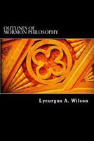 Outlines of Mormon philosophy: or, The answers given by the gospel, as revealed through the prophet Joseph Smith, to the questions of life 1515025608 Book Cover