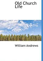 Old Church Life: Courts Held, Christmastide Customs, Compulsory Attendance, Outrageous Conduct And War Time 1271805693 Book Cover