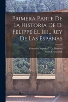 Primera Parte De La Historia De D. Felippe El Iiii., Rey De Las Espanas 1018391088 Book Cover