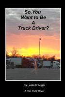 So, You Want To Be A Truck Driver? 1480281166 Book Cover