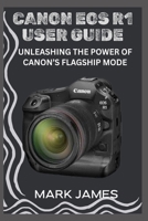 CANON EOS R1 USER GUIDE: UNLEASHING THE POWER OF CANON’S FLAGSHIP MODE B0FHFMHBVT Book Cover