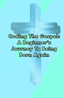 Coding the Gospel: A Beginner’s Journey to Being Born Again B0GDT5CVB9 Book Cover