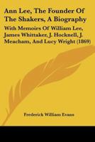 Ann Lee (the Founder of the Shakers), a Biography: With Memoirs of William Lee, James Whittaker, J. Hocknell, J. Meacham, and Lucy Wright: Also a Comp 1017464235 Book Cover