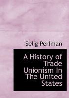 A history of trade unionism in the United States 101590551X Book Cover