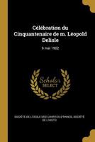 C�l�bration Du Cinquantenaire de M. L�opold DeLisle: 6 Mai 1902 0526457058 Book Cover