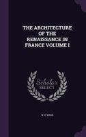 The Architecture of the Renaissance in France Volume I 1149291613 Book Cover