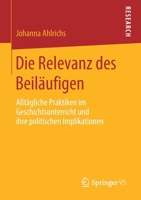 Die Relevanz des Beil?ufigen : Allt?gliche Praktiken Im Geschichtsunterricht und Ihre Politischen Implikationen 3658288957 Book Cover