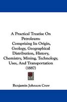 A Practical Treatise On Petroleum: Comprising Its Origin, Geology, Geographical Distribution, History, Chemistry, Mining, Technology, Uses, And Transportation 1146599153 Book Cover