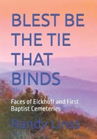 BLEST BE THE TIE THAT BINDS: Faces of Eickhoff and First Baptist Cemeteries (THE CEMETERIES OF COLE CAMP) B0F59RVM9C Book Cover