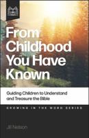 From Childhood You Have Known: Guiding Children to Understand and Treasure the Bible 1952783526 Book Cover