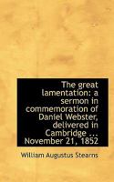 The Great Lamentation a Sermon in Commemoration of Daniel Webster 1115525360 Book Cover