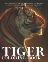 Tiger Coloring Book: Fantastic Designs for Men, Women, Teens and Children. A Great Book for a Treat by art and Creativity. B08XFKHD5F Book Cover