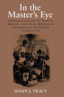 In the Master's Eye: Representations of Women, Blacks, and Poor Whites in Antebellum Southern Literature 1558497978 Book Cover