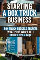 Starting a Box Truck Business: Turn Your Box Truck Into a Money Making Machine! Discover Proven Strategies for Profitable Loads, Business Growth, and Securing Lucrative Contracts Even Without a CDL! B0DZ2K2Z5L Book Cover