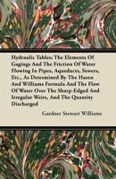 Hydraulic Tables; the Elements of Gagings and the Friction of Water Flowing in Pipes, Aqueducts, Sewers, Etc. as Determined by the Hazen and Williams ... Weirs, and the Quantity Discharged, As... 1015929206 Book Cover