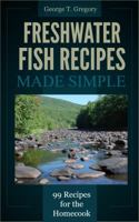 Freshwater Fish Recipes Made Simple: 99 Recipes for the Homecook 1940253012 Book Cover