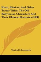 Khan, Khakan, And Other Tartar Titles; The Old Babylonian Characters And Their Chinese Derivates 1120308089 Book Cover