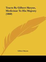 Tracts By Gilbert Skeyne, Medicinar To His Majesty 1120045045 Book Cover