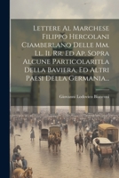 Lettere Al Marchese Filippo Hercolani Ciamberlano Delle Mm. Ll. Ii. Rr. Ed Ap. Sopra Alcune Particolaritla Della Baviera, Ed Altri Paesi Della Germania... (Italian Edition) 1022624199 Book Cover