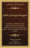 Walks Through Islington: Comprising A Historical And Descriptive Account Of That Extensive And Important District, Both In Its Ancient And Present State 1104525445 Book Cover