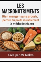 Les macronutriments Bien manger sans grossir, perdre du poids durablement- la méthode Makro: Le guide simple pour comprendre la nutrition macro, ... et atteindre ses objectifs (French Edition) B0FJ2S8ZFW Book Cover